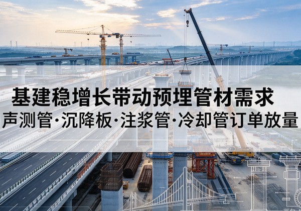 玉溪基建稳增长带动预埋监测管材需求，声测管、沉降板、注浆管订单持续放量